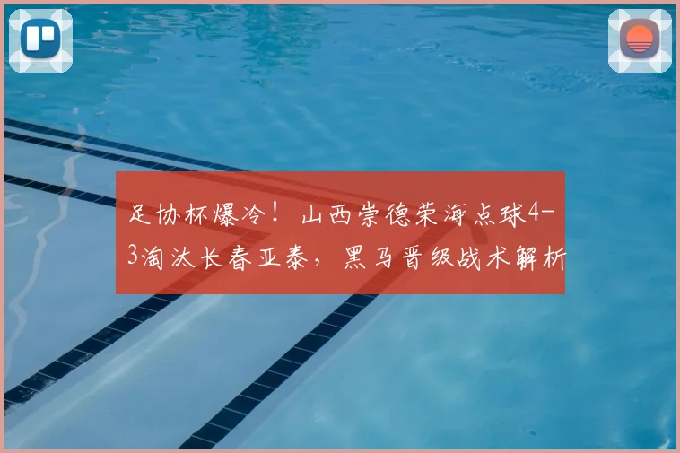 足协杯爆冷!山西崇德荣海点球4-3淘汰长春亚泰,黑马晋级战术解析_1