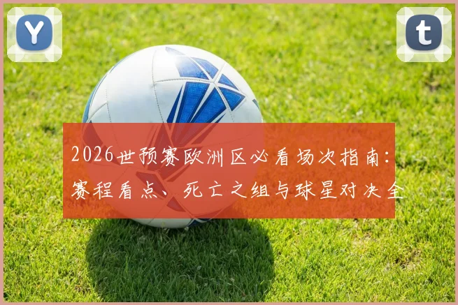 2026世预赛欧洲区必看场次指南:赛程看点、死亡之组与球星对决全解析