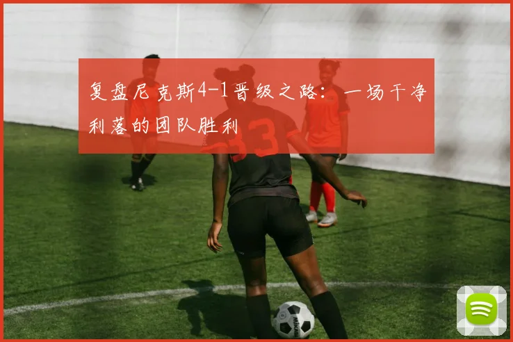 复盘尼克斯4-1晋级之路:一场干净利落的团队胜利