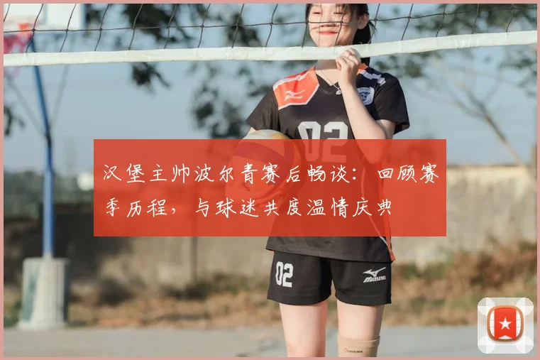 汉堡主帅波尔青赛后畅谈：回顾赛季历程，与球迷共度温情庆典