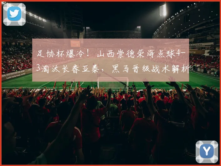 足协杯爆冷!山西崇德荣海点球4-3淘汰长春亚泰,黑马晋级战术解析_1