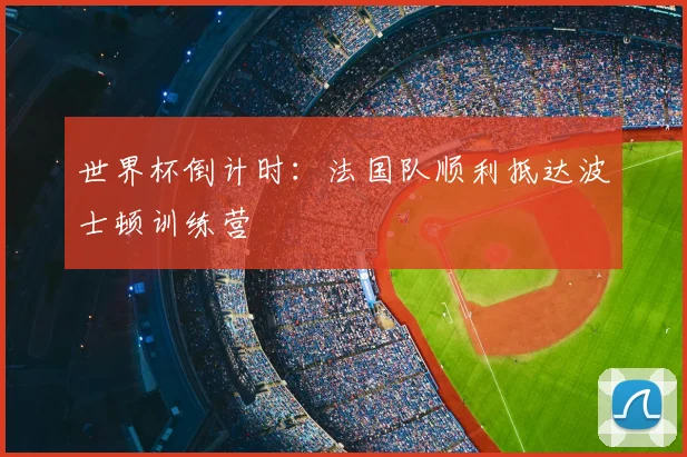 世界杯倒计时：法国队顺利抵达波士顿训练营