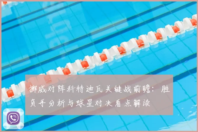 挪威对阵科特迪瓦关键战前瞻：胜负手分析与球星对决看点解读