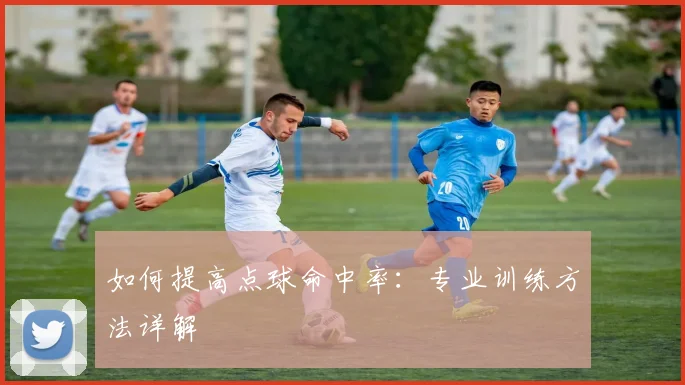 如何提高点球命中率：专业训练方法详解
