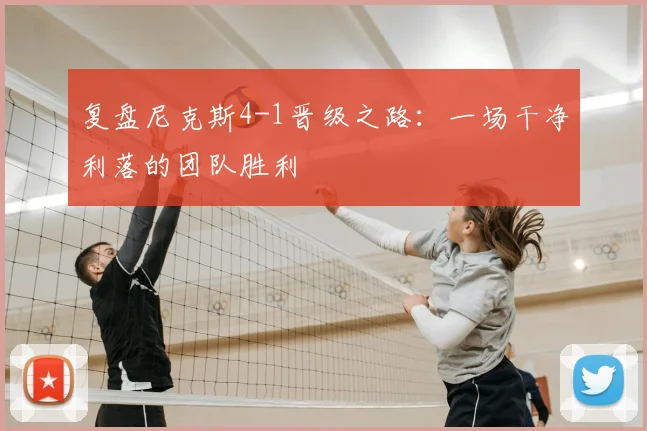 复盘尼克斯4-1晋级之路:一场干净利落的团队胜利