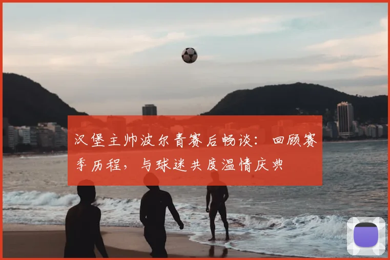 汉堡主帅波尔青赛后畅谈:回顾赛季历程,与球迷共度温情庆典