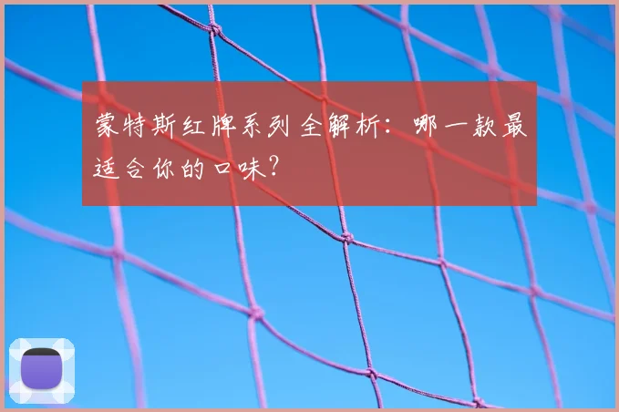蒙特斯红牌系列全解析：哪一款最适合你的口味？