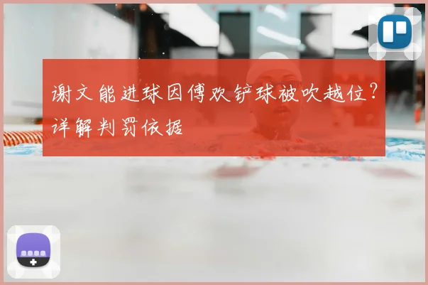 谢文能进球因傅欢铲球被吹越位?详解判罚依据